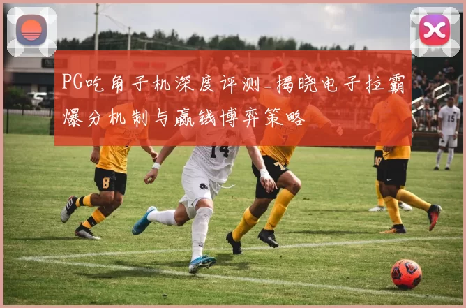 PG吃角子机深度评测_揭晓电子拉霸爆分机制与赢钱博弈策略