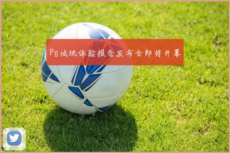Pg试玩体验报告发布会即将开幕