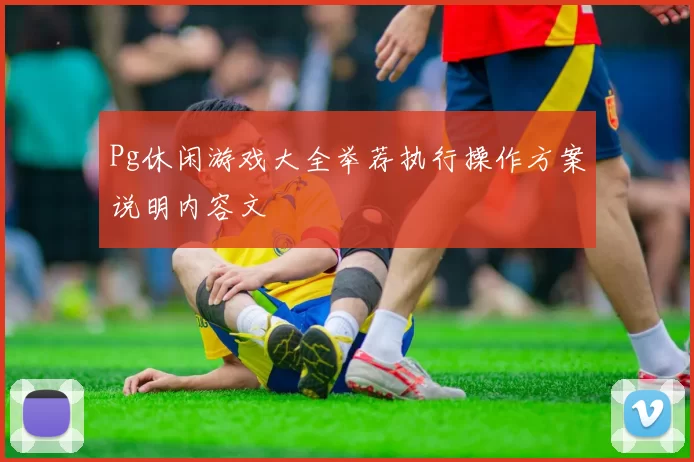 Pg休闲游戏大全举荐执行操作方案说明内容文