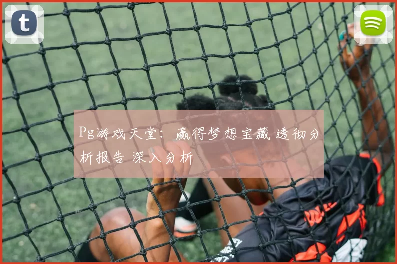 Pg游戏天堂：赢得梦想宝藏 透彻分析报告 深入分析