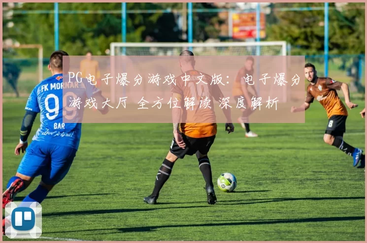 PG电子爆分游戏中文版：电子爆分游戏大厅 全方位解读 深度解析