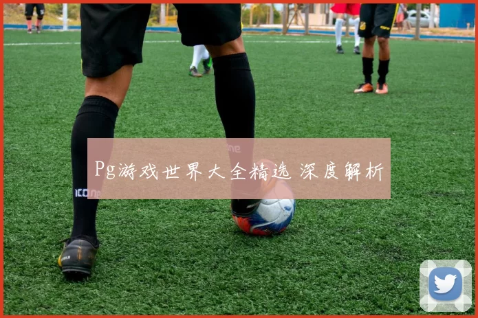 Pg游戏世界大全精选 深度解析