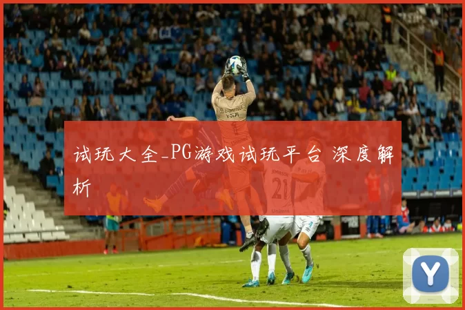 试玩大全_PG游戏试玩平台 深度解析