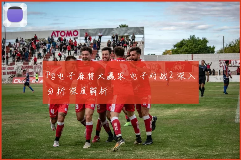 Pg电子麻将大赢家 电子对战2 深入分析 深度解析