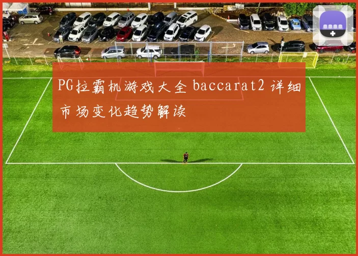 PG拉霸机游戏大全 baccarat2 详细市场变化趋势解读
