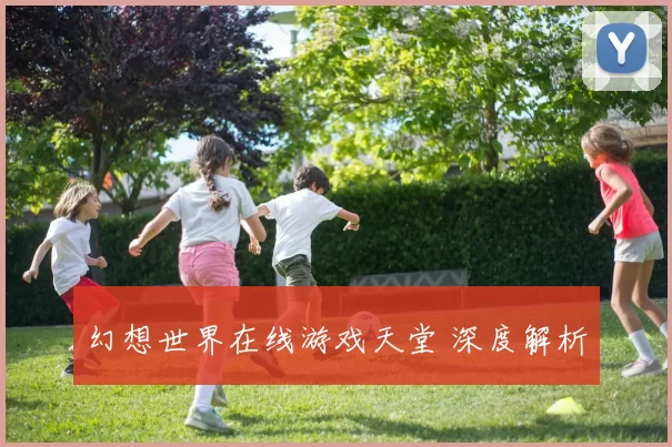 幻想世界在线游戏天堂 深度解析