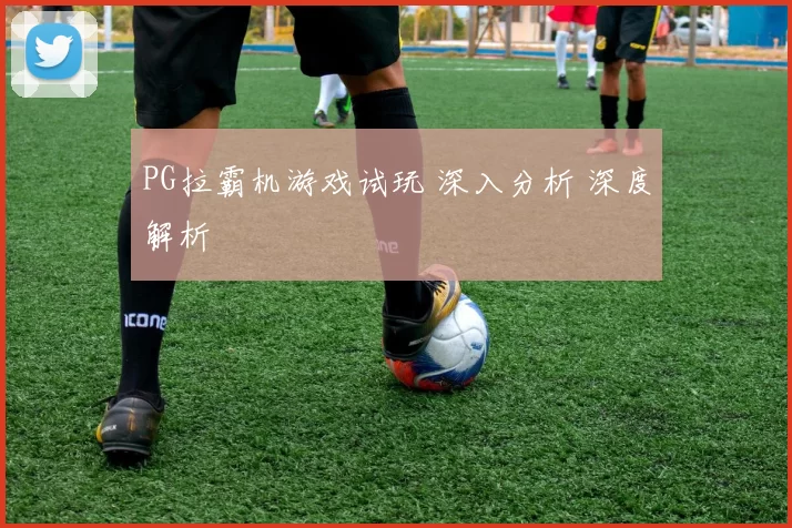 PG拉霸机游戏试玩 深入分析 深度解析