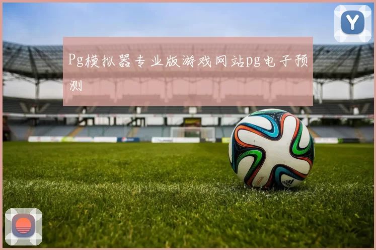 Pg模拟器专业版游戏网站pg电子预测