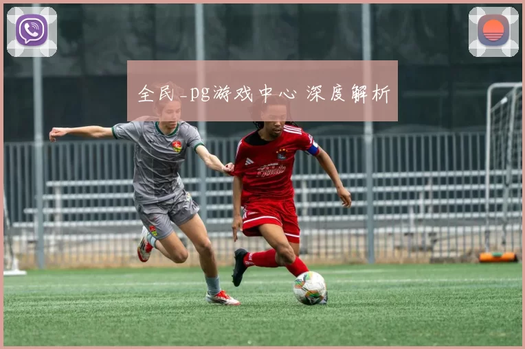 全民_pg游戏中心 深度解析