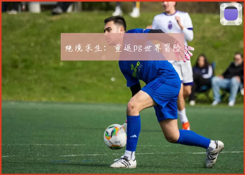 绝境求生：重返pg世界冒险