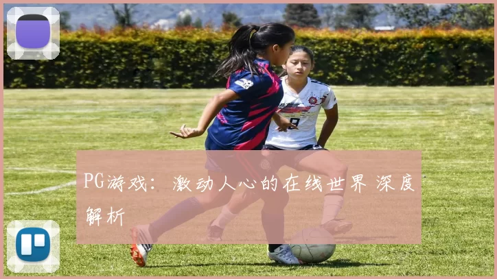 PG游戏：激动人心的在线世界 深度解析