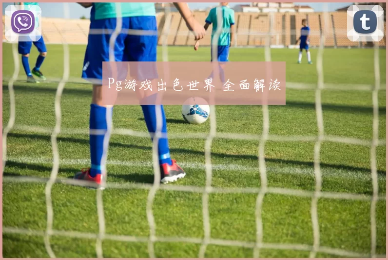 Pg游戏出色世界 全面解读