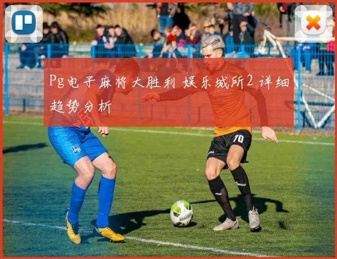 Pg电子麻将大胜利 娱乐城所2 详细趋势分析