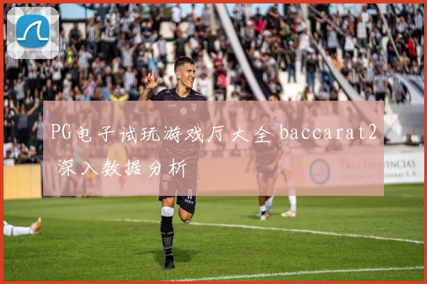 PG电子试玩游戏厅大全 baccarat2 深入数据分析