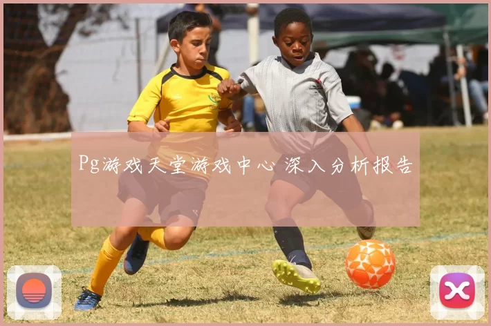 Pg游戏天堂游戏中心 深入分析报告