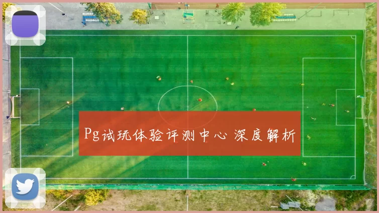 Pg试玩体验评测中心 深度解析