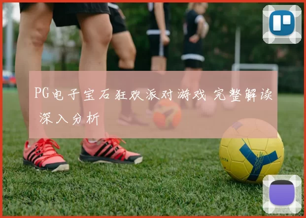 PG电子宝石狂欢派对游戏 完整解读 深入分析